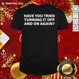 Have You Tried Turning It Off And On Again Shirt- Design By Daintytee.com