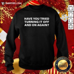 Have You Tried Turning It Off And On Again Sweatshirt- Design By Daintytee.com