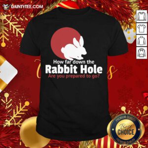 How Far Down The Rabbit Hole Are You Prepared To Go Shirt- Design By Daintytee.com