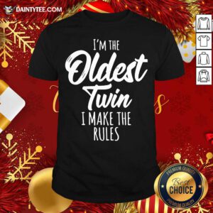I’m The Oldest Twin I Make The Rules Shirt- Design By Daintytee.com
