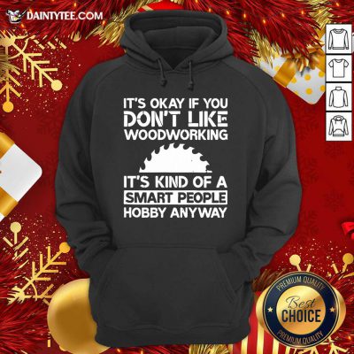 It’s Okay If You Don't Like Woodworking Woodworker Gag Hoodie- Design By Daintytee.com