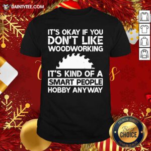 It’s Okay If You Don't Like Woodworking Woodworker Gag Shirt- Design By Daintytee.com