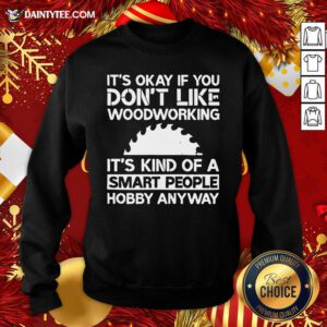 It’s Okay If You Don't Like Woodworking Woodworker Gag Sweatshirt- Design By Daintytee.com
