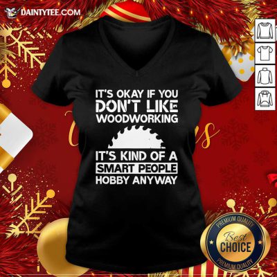 It’s Okay If You Don't Like Woodworking Woodworker Gag V-neck- Design By Daintytee.com