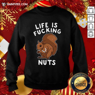 Life Is Fucking Nuts Sweatshirt- Design By Daintytee.com