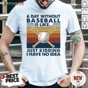 A Day Without Baseball Is Like Just Kidding I Have No Idea Vintage Shirt- Design By Daintytee.com