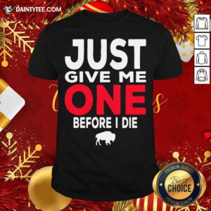 Buffalo Bills Just Give Me One Before I Die Shirt- Design By Daintytee.com
