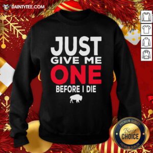 Buffalo Bills Just Give Me One Before I Die Sweatshirt- Design By Daintytee.com