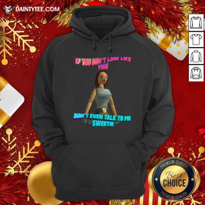 If You Don’t Look Like This Don’t Even Talk To Me Sweetie Hoodie- Design By Daintytee.com