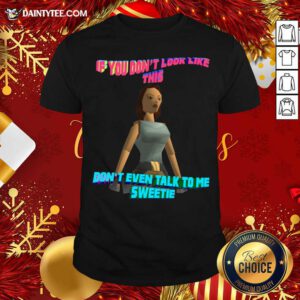 If You Don’t Look Like This Don’t Even Talk To Me Sweetie Shirt- Design By Daintytee.com