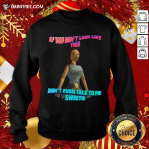 If You Don’t Look Like This Don’t Even Talk To Me Sweetie Sweatshirt- Design By Daintytee.com
