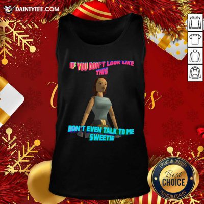 If You Don’t Look Like This Don’t Even Talk To Me Sweetie Tank Top- Design By Daintytee.com