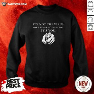 Its Not The Virus They Want To Control Its You Sweatshirt- Design By Daintytee.com