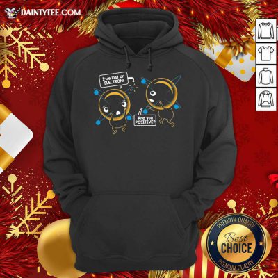 I’ve Lost An Electron Are You Positive Hoodie- Design By Daintytee.com I’ve Lost An Electron Are You Positive Hoodie- Design By Daintytee.com