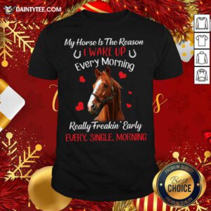 My Horse Is The Reason I Wake Up Every Morning Every Single Morning Shirt- Design By Daintytee.com
