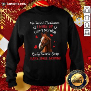 My Horse Is The Reason I Wake Up Every Morning Every Single Morning Sweatshirt- Design By Daintytee.com