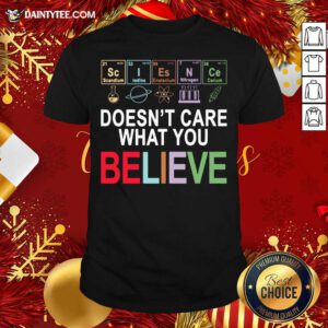 Science Doesn’t Care What You Believe Shirt- Design By Daintytee.com