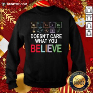 Science Doesn’t Care What You Believe Sweatshirt- Design By Daintytee.com
