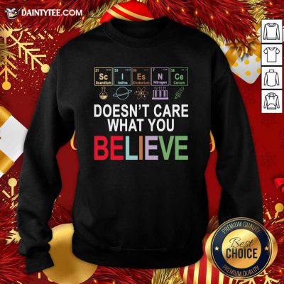 Science Doesn’t Care What You Believe Sweatshirt- Design By Daintytee.com