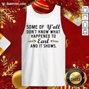 Some Of Yall Dont Know What Happened To Earl And It Shows Tank Top- Design By Daintytee.com