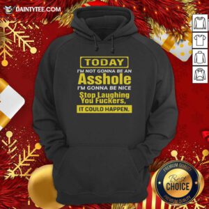 Today I’m Not Gonna Be An Asshole I’m Gonna Be Nice Stop Laughing You Fuckers Hoodie- Design By Daintytee.com