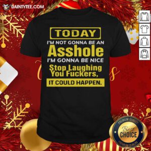 Today I’m Not Gonna Be An Asshole I’m Gonna Be Nice Stop Laughing You Fuckers Shirt- Design By Daintytee.com