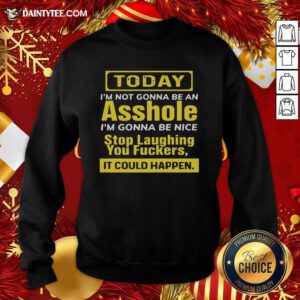 Today I’m Not Gonna Be An Asshole I’m Gonna Be Nice Stop Laughing You Fuckers Sweatshirt- Design By Daintytee.com