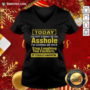 Today I’m Not Gonna Be An Asshole I’m Gonna Be Nice Stop Laughing You Fuckers V-neck- Design By Daintytee.com