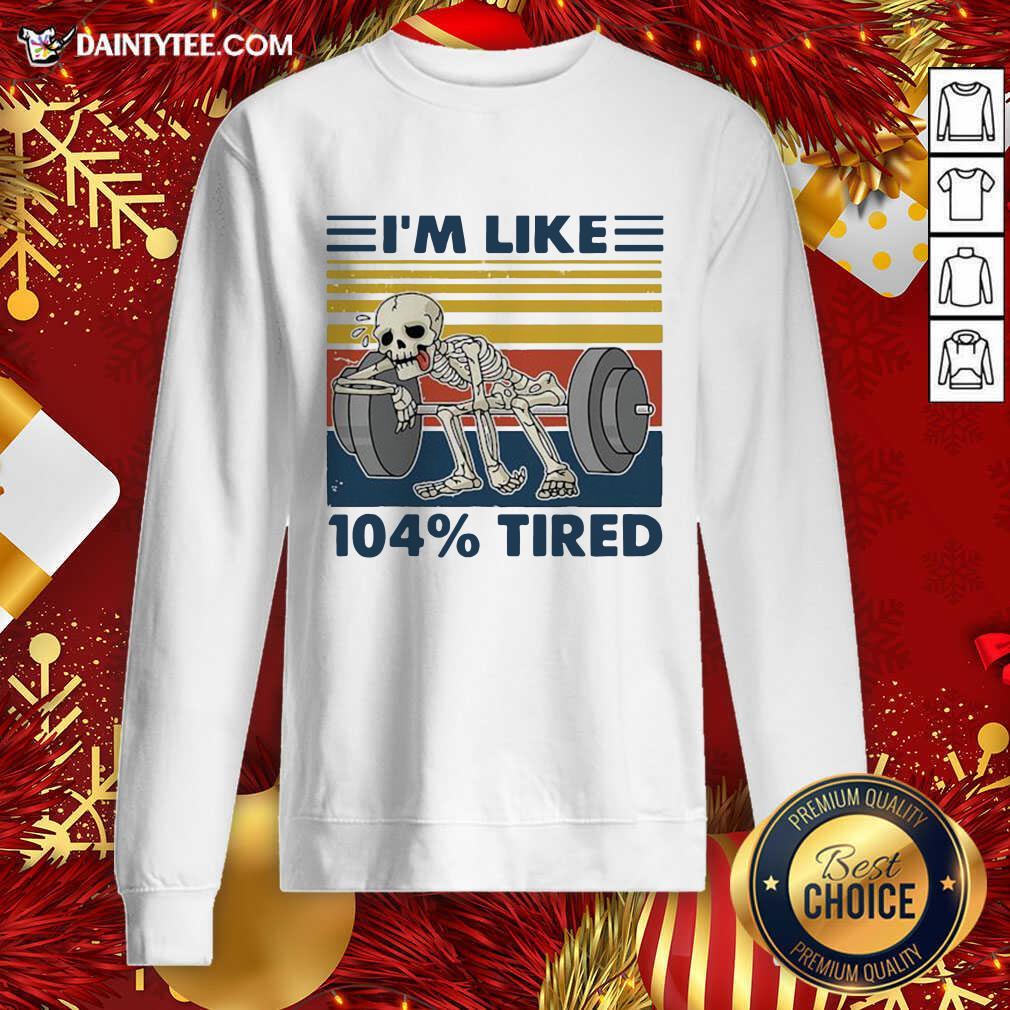 Weightlifting Skeleton I’m Like 104% Tired Vintage Sweatshirt- Design By Daintytee.com Weightlifting Skeleton I’m Like 104% Tired Vintage Sweatshirt- Design By Daintytee.com