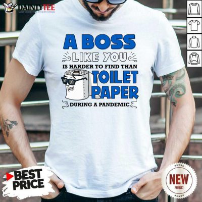 A Boss Like You Is Harder Find Than Toilet Paper During A Pandemic Boss Shirt- Design By Daintytee.com