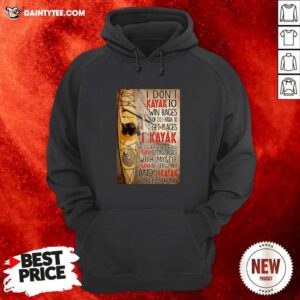 I Dont Kayak To Win Races Nor Do I Kayak To Get Places Hoodie- Design By Daintytee.com