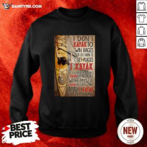 I Dont Kayak To Win Races Nor Do I Kayak To Get Places Sweatshirt- Design By Daintytee.com