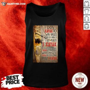 I Dont Kayak To Win Races Nor Do I Kayak To Get Places Tank Top- Design By Daintytee.com
