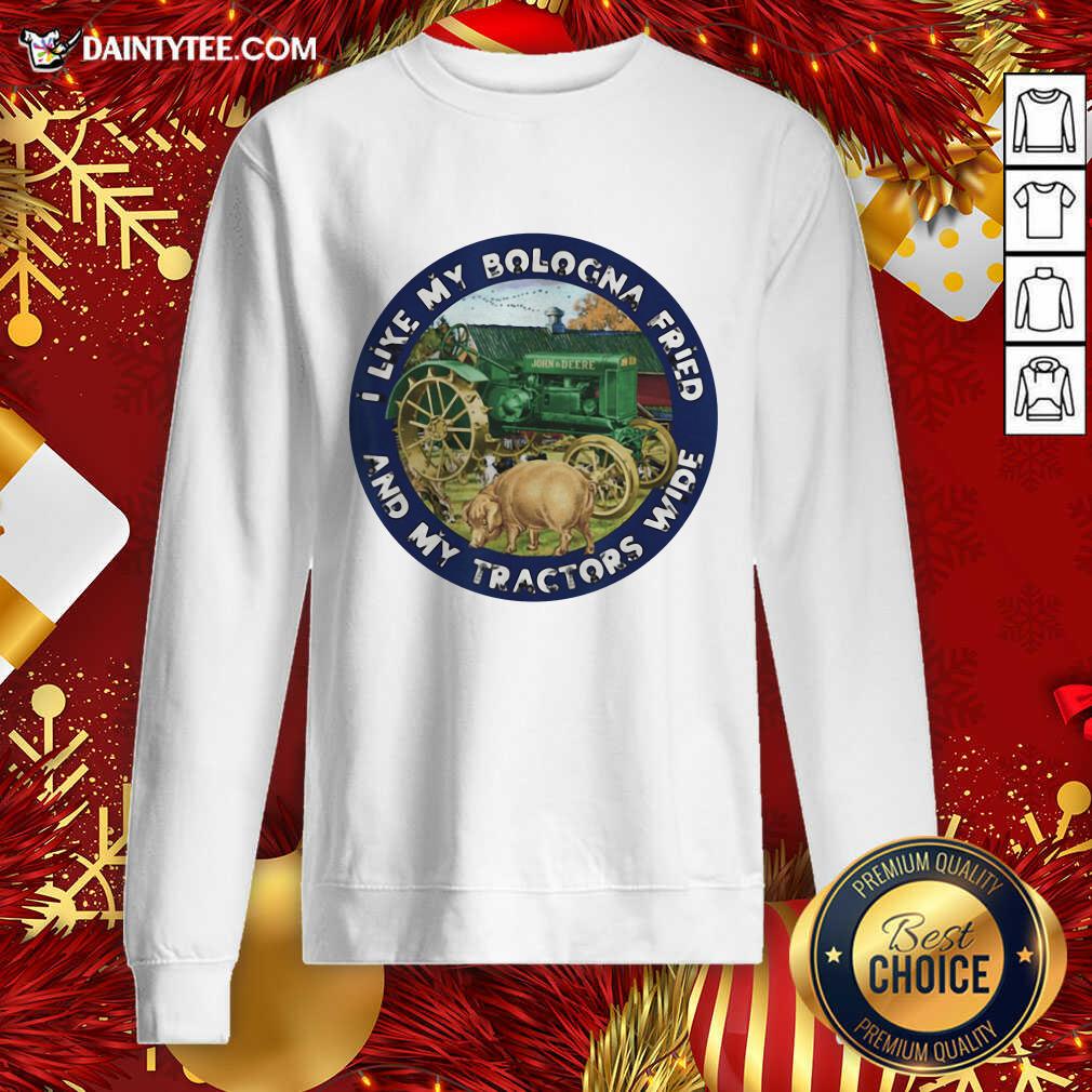 I Like My Bologna Fried And My Tractors Wide Farmall A Sweatshirt- Design By Daintytee.com I Like My Bologna Fried And My Tractors Wide Farmall A Sweatshirt- Design By Daintytee.com