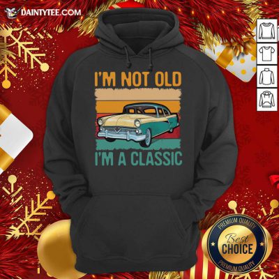 I’m Not Old I’m A Classic Car Vintage Retro Hoodie- Design By Daintytee.com I’m Not Old I’m A Classic Car Vintage Retro Hoodie- Design By Daintytee.com