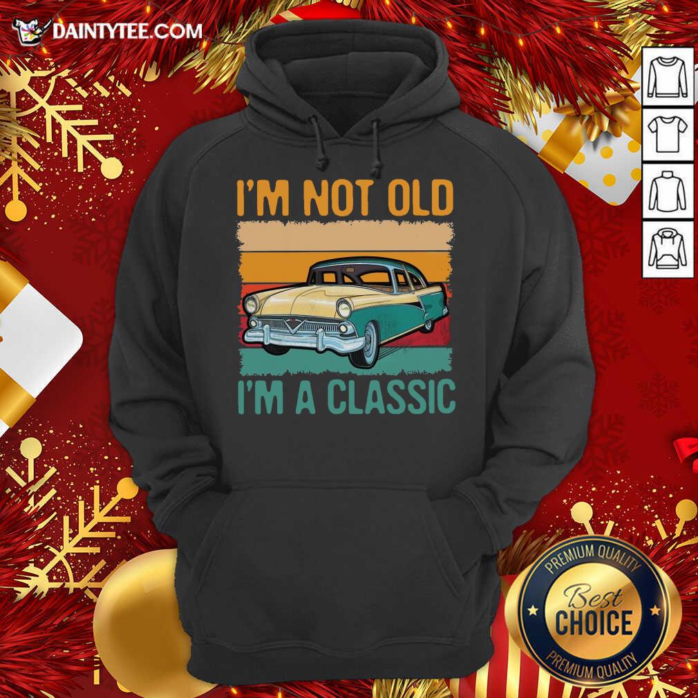 I’m Not Old I’m A Classic Car Vintage Retro Hoodie- Design By Daintytee.com