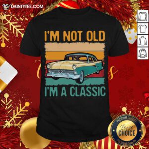 I’m Not Old I’m A Classic Car Vintage Retro Shirt- Design By Daintytee.com