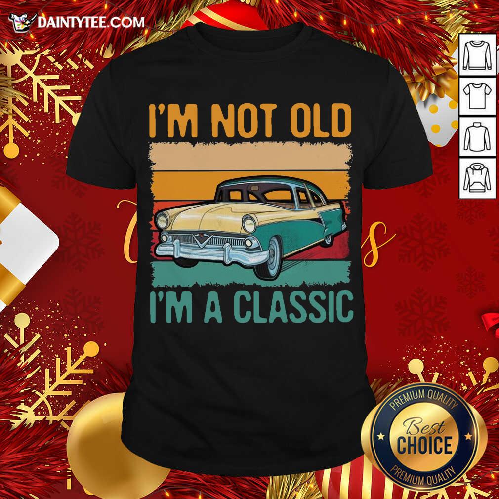 I’m Not Old I’m A Classic Car Vintage Retro Shirt- Design By Daintytee.com