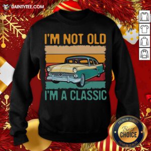 I’m Not Old I’m A Classic Car Vintage Retro Sweatshirt- Design By Daintytee.com