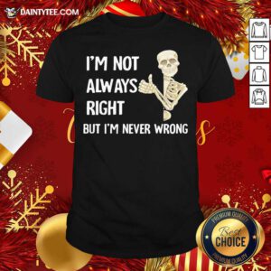 Skeleton I’m Not Always Right But I’m Never Wrong Shirt- Design By Daintytee.com