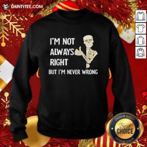 Skeleton I’m Not Always Right But I’m Never Wrong Sweatshirt- Design By Daintytee.com