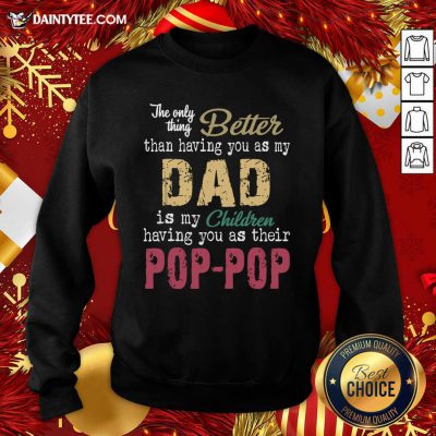 The Only Thing Better Than Having You As Dad Is Their Pop Sweatshirt- Design By Daintytee.com