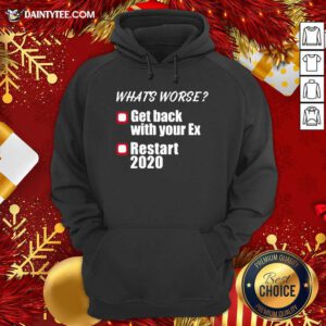 What’s Worse Get Back With Your Ex Restart 2020 Hoodie- Design By Daintytee.com
