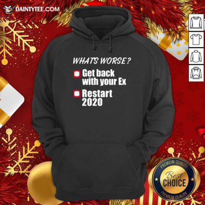 What’s Worse Get Back With Your Ex Restart 2020 Hoodie- Design By Daintytee.com
