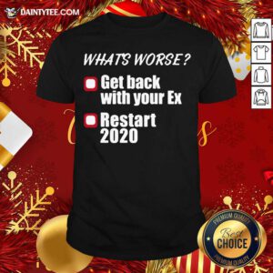 What’s Worse Get Back With Your Ex Restart 2020 Shirt- Design By Daintytee.com