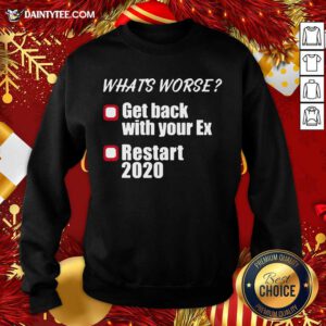 What’s Worse Get Back With Your Ex Restart 2020 Sweatshirt- Design By Daintytee.com
