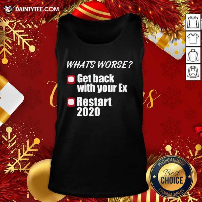 What’s Worse Get Back With Your Ex Restart 2020 Tank Top- Design By Daintytee.com