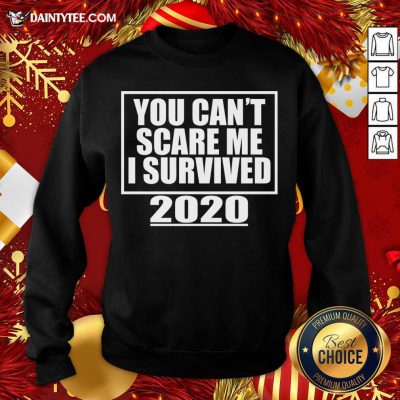 You Can't Scare Me I Survived 2020 - Funny Gift Sweatshirt- Design By Daintytee.com