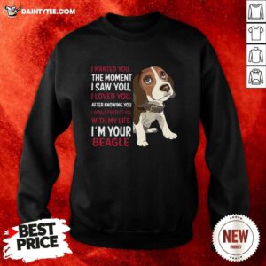 Beagle Wanted I Wanted You The Moment I Saw You I Loved You After Knowing You Sweatshirt- Design By Daintytee.com