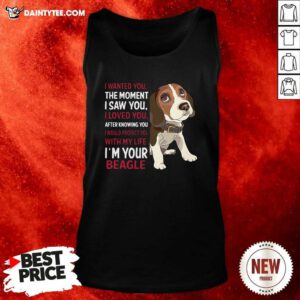 Beagle Wanted I Wanted You The Moment I Saw You I Loved You After Knowing You Tank Top- Design By Daintytee.com